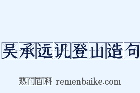 吴承远讥登山造句是什么意思的图片